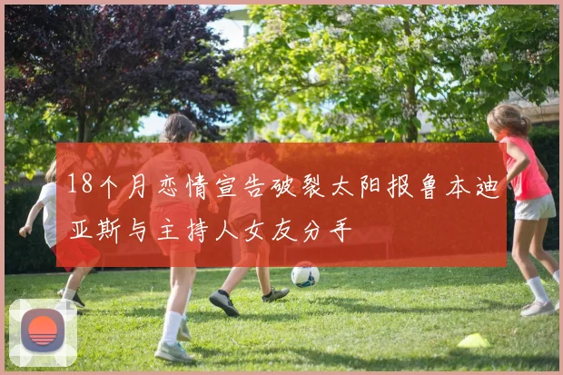 18个月恋情宣告破裂太阳报鲁本迪亚斯与主持人女友分手
